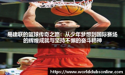 易建联的篮球传奇之路：从少年梦想到国际赛场的辉煌成就与坚持不懈的奋斗精神