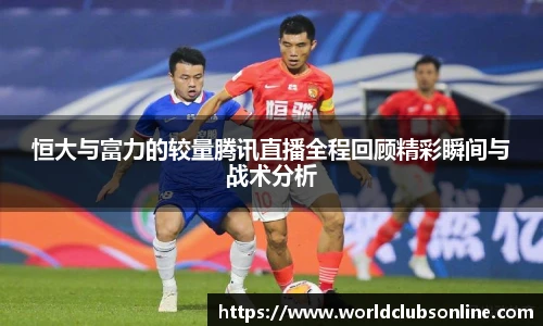 恒大与富力的较量腾讯直播全程回顾精彩瞬间与战术分析
