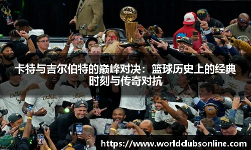 卡特与吉尔伯特的巅峰对决：篮球历史上的经典时刻与传奇对抗