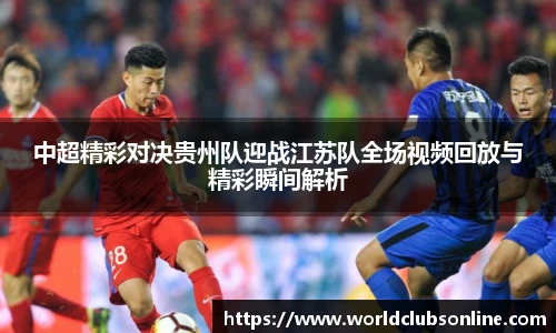 中超精彩对决贵州队迎战江苏队全场视频回放与精彩瞬间解析