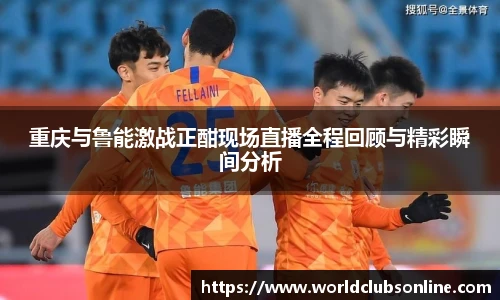 重庆与鲁能激战正酣现场直播全程回顾与精彩瞬间分析