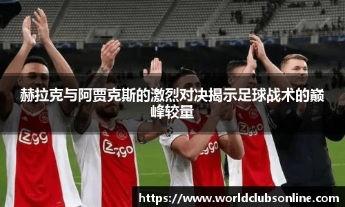 赫拉克与阿贾克斯的激烈对决揭示足球战术的巅峰较量