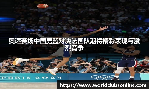 奥运赛场中国男篮对决法国队期待精彩表现与激烈竞争