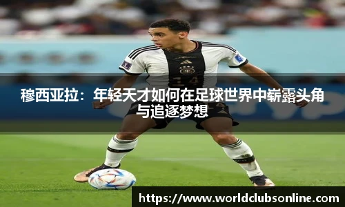 穆西亚拉：年轻天才如何在足球世界中崭露头角与追逐梦想