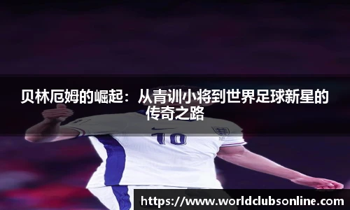 贝林厄姆的崛起：从青训小将到世界足球新星的传奇之路