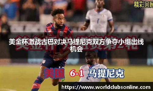 美金杯激战古巴对决马提尼克双方争夺小组出线机会