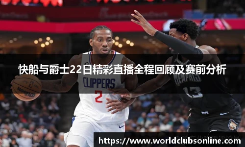 快船与爵士22日精彩直播全程回顾及赛前分析