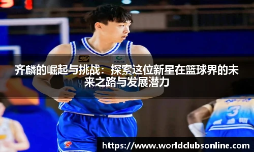 齐麟的崛起与挑战：探索这位新星在篮球界的未来之路与发展潜力