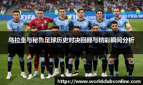 乌拉圭与秘鲁足球历史对决回顾与精彩瞬间分析